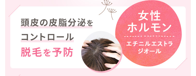 【POINT1-1】女性ホルモン・エチニルエストラジオール：頭皮の皮脂分泌をコントロール、脱毛を予防