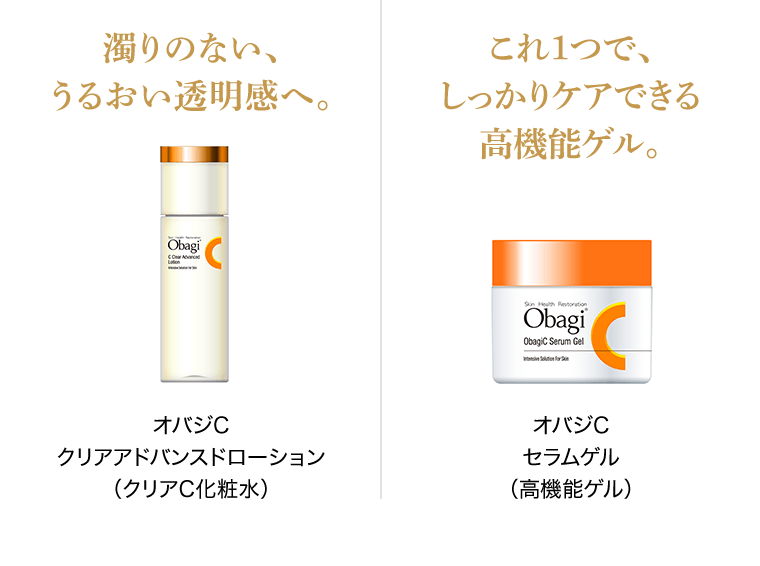 濁りのない、うるおい透明感へ。オバジCクリアアドバンスドローション（クリアC化粧水）｜これ1つで、しっかりケアできる高機能ゲル。オバジCセラムゲル（高機能ゲル）