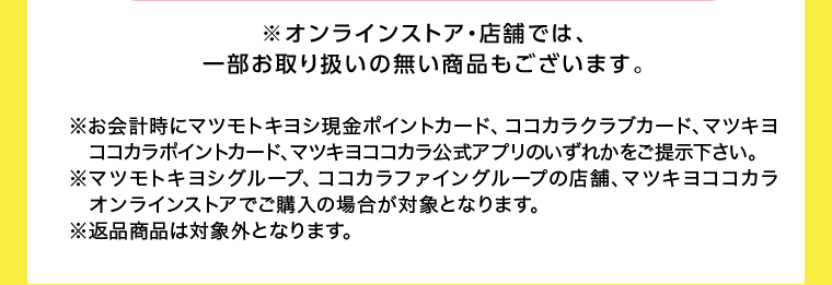 オンラインストア・店舗では、一部お取り扱いのない店舗もございます。