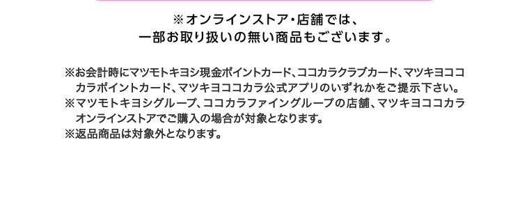 オンラインストア・店舗では、一部お取り扱いのない店舗もございます。