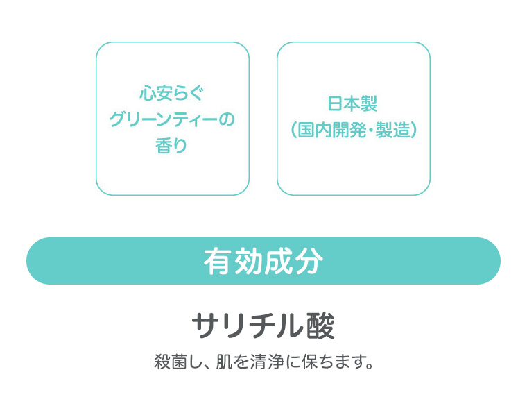 心安らぐグリーンティーの香り　日本製（国内開発・製造）有効成分 サリチル酸　殺菌し、肌を清浄に保ちます。