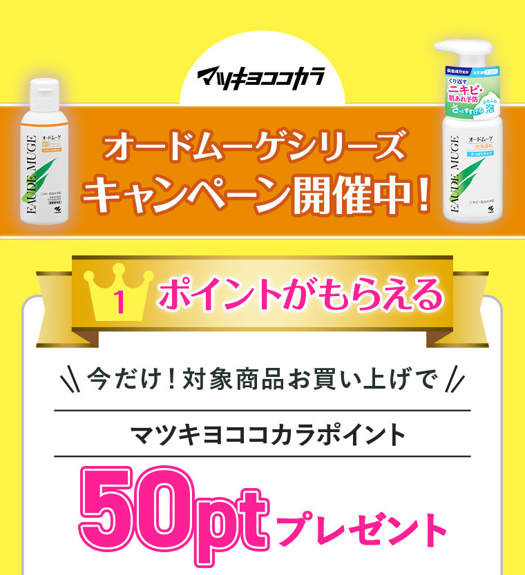 マツキヨココカラ オードムーゲシリーズキャンペーン開催中！ 1:ポイントがもらえる 今だけ！対象商品お買い上げでマツキヨココカラポイント50ptプレゼント