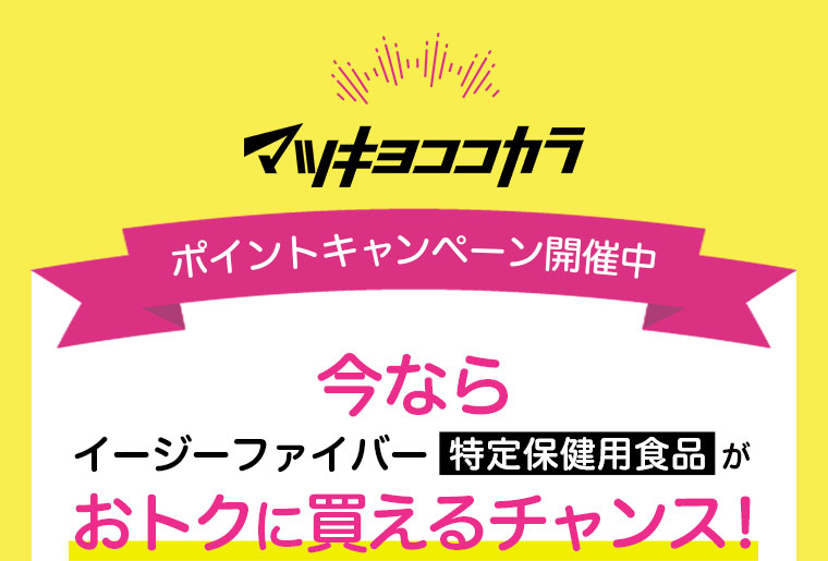 マツキヨココカラポイントキャンペーン開催中/今ならイージーファイバー特定保健用食品がおトクに買えるチャンス！