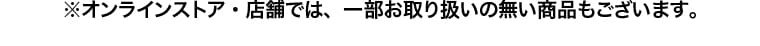 ※オンラインストア・店舗では、一部お取り扱いの無い商品もございます。