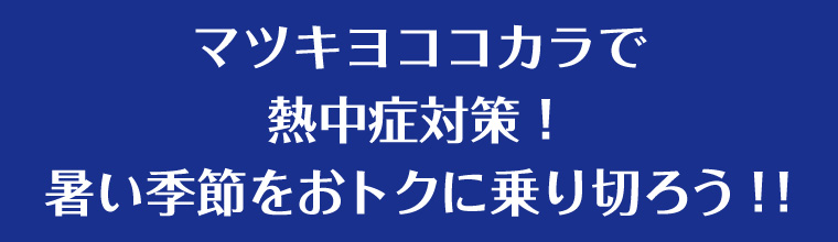 マツキヨココカラで熱中症対策！暑い季節をおトクに乗り切ろう！！