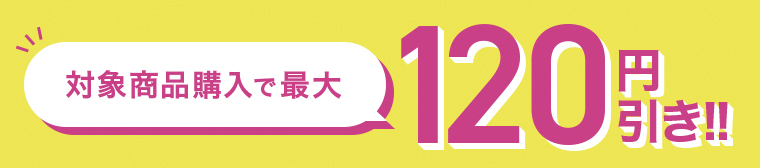 対象商品購入で最大150円引き！