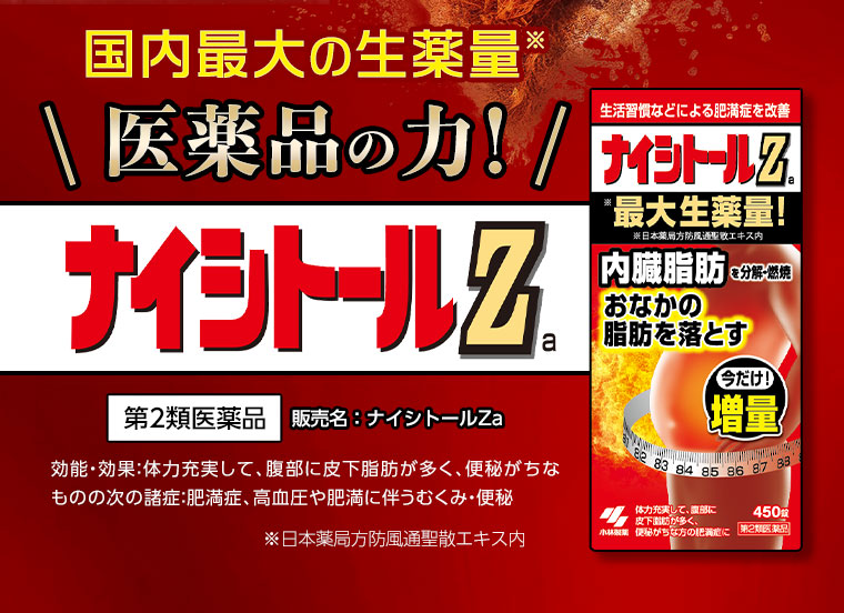 国内最大の生薬量 医薬品の力！ナイシトールZa 効能・効果：体力充実して、腹部に皮下脂肪が多く、便秘がちなものの次の諸症：肥満症、高血圧や肥満に伴うむくみ・便秘