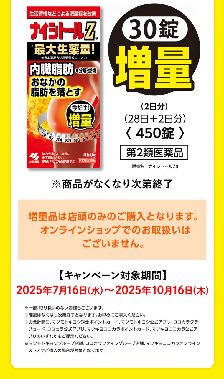 30錠増量（2日分）（28日＋2日分）〈450錠〉第2類医薬品 販売名：ナイシトールZa ※商品がなくなり次第終了となります。増量品は店頭のみのご購入となります。オンラインショップでのお取扱いはございません。 【キャンペーン対象期間】 2025年7月16日(水)～2025年10月16日(木)