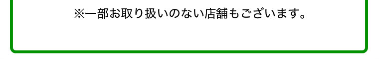 ※一部お取り扱いのない店舗もございます。