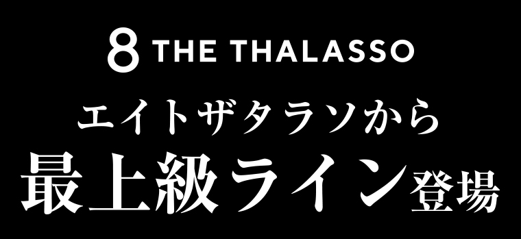 8 THE THALASSO エイトザタラソから最上級ライン登場