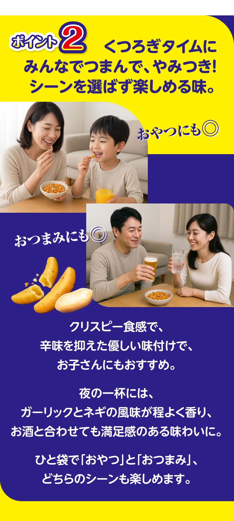 ポイント2 くつろぎタイムにみんなでつまんで、やみつき！シーンを選ばず楽しめる味。