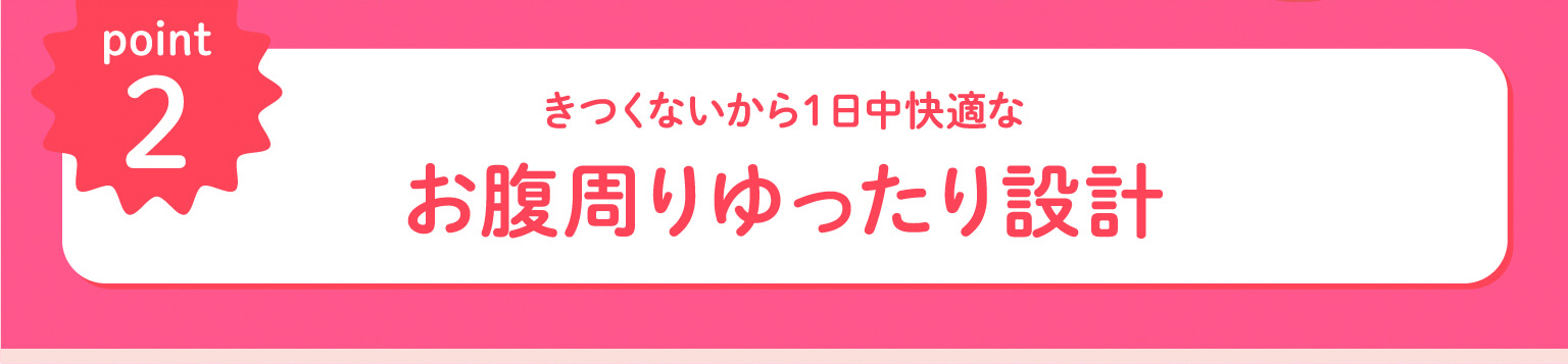 きつくないから１日中快適なお腹周りゆったり設計