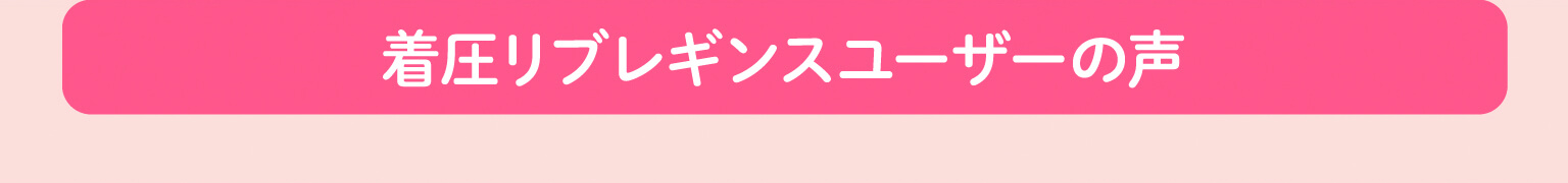 着圧リブレギンスユーザーの声