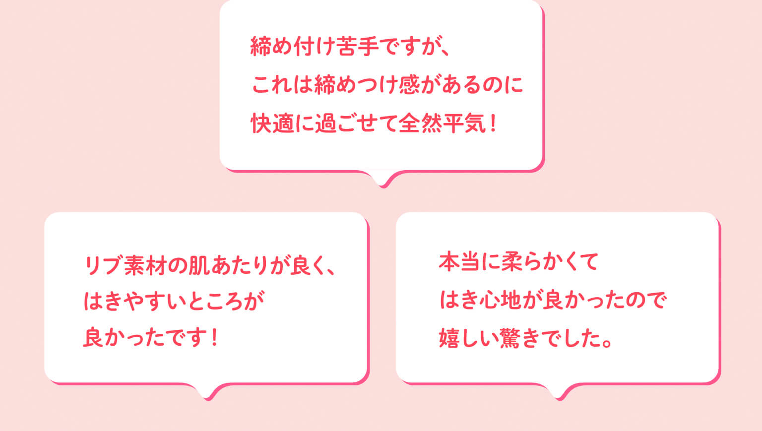リブ素材の肌あたりが良く、はきやすいところが良かったです！　締め付け苦手ですが、これは締めつけ感があるのに快適に過ごせて全然平気！　本当に柔らかくてはき心地が良かったので嬉しい驚きでした。