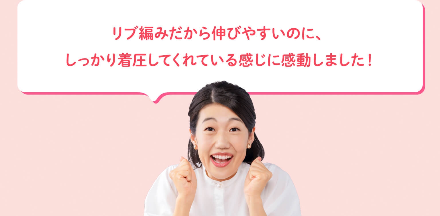 リブ編みだから伸びやすいのに、しっかり着圧してくれている感じに感動しました！