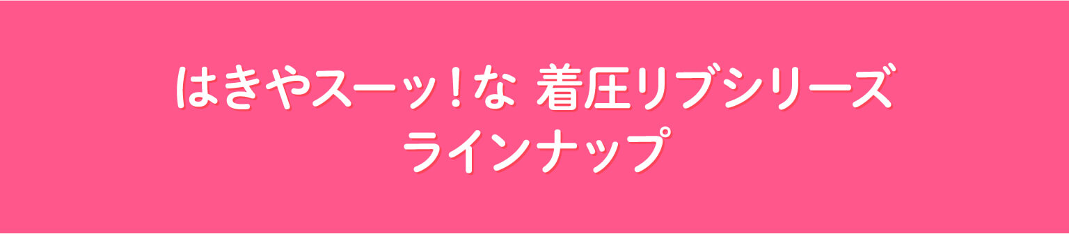 はきやスーッ！な 着圧リブシリーズ ラインナップ