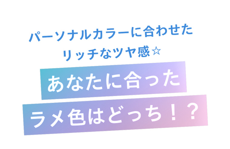 パーソナルカラーに合わせたリッチなツヤ感！あなたに合ったラメ色はどっち？