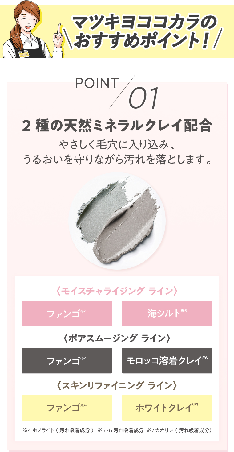 おすすめポイント POINT01 2種の天然ミネラルクレイ配合