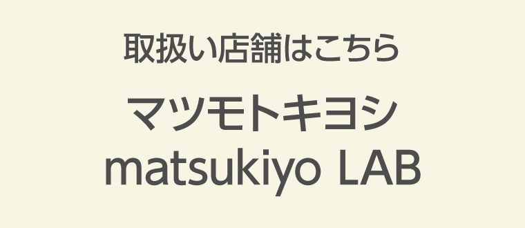 取扱い店舗はこちら　マツモトキヨシ　matsukiyo LAB