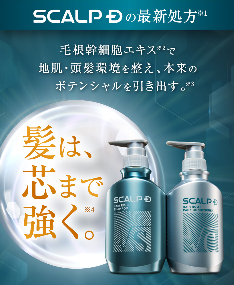SCALP D の最新処方※1 毛根幹細胞エキス※2で 地肌・頭髪環境を整え、本来の ポテンシャルを引き出す。※3 髪は、 心まで 強く。 SCALP D HAIR ROOT SHAMPOO S SCALP HAIR ROOT PACK CONDITIONER
