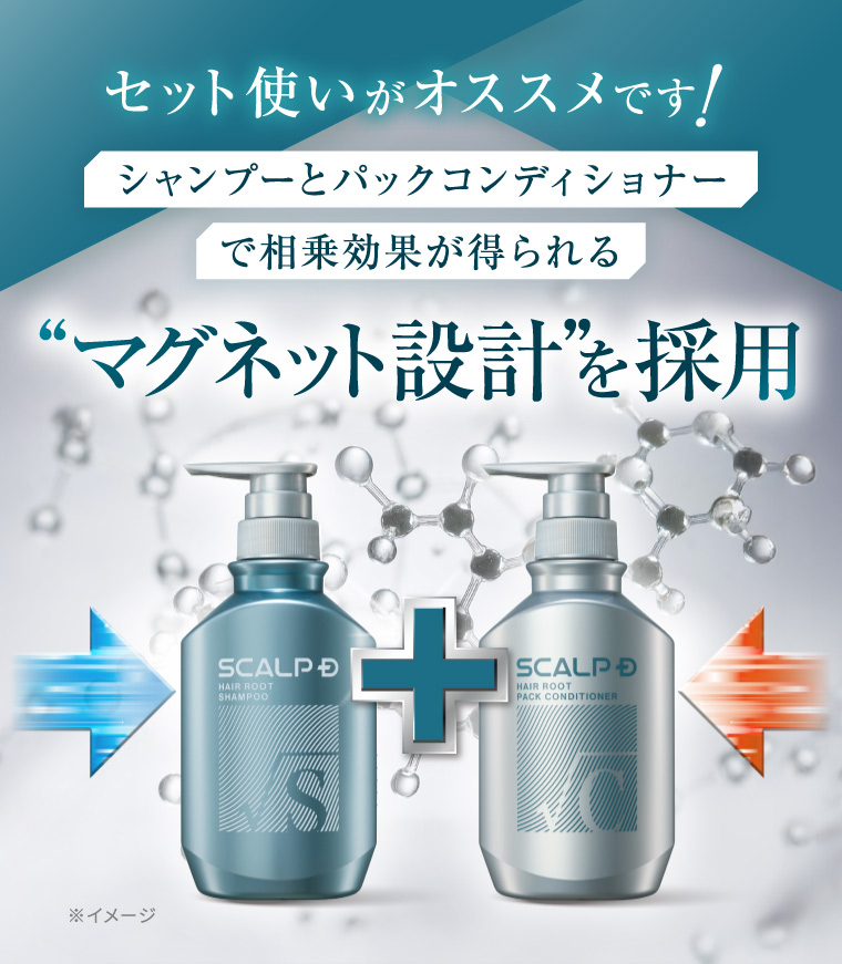 セット使いがオススメです! シャンプーとパックコンディショナー で相乗効果が得られる “マグネット設計”を採用 8 SCALP D HAIR ROOT SHAMPOO S + SCALP D HAIR ROOT PACK CONDITIONER ※イメージ