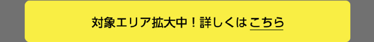 対象エリア拡大中! 詳しくはこちら