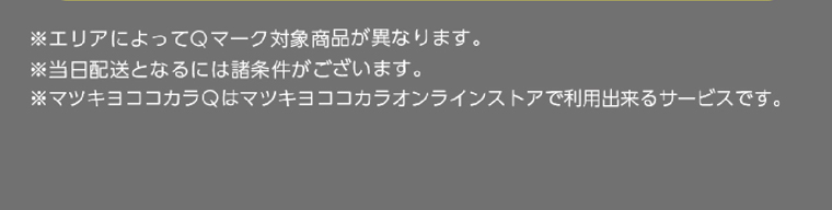 ※エリアによってQマーク対象商品が異なります。 ※当日配送となるには諸条件がございます。 マツキヨココカラQはマツキヨココカラオンラインストアで利用出来るサービスです。