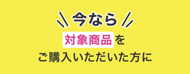 今なら対象商品をご購入頂いた方に