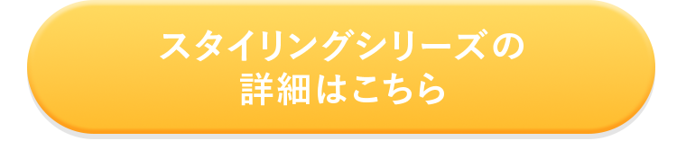 スタイリングシリーズの詳細はこちら