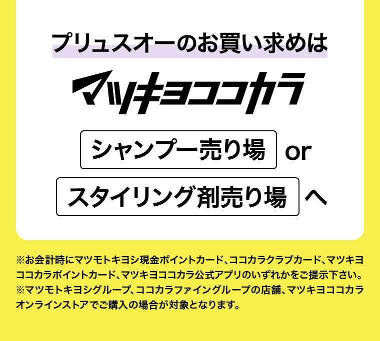 プリュスオーのお買い求めはマツキヨココカラ シャンプー売り場 or スタイリング剤売り場へ