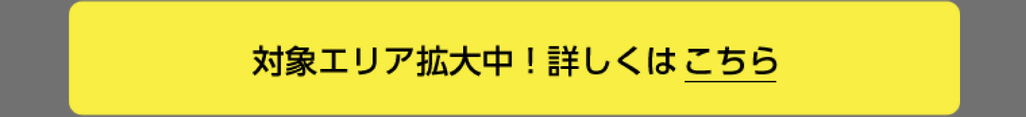 対象エリア拡大中! 詳しくはこちら