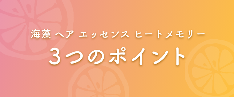 海藻 ヘア エッセンス ヒートメモリー  3つのポイント