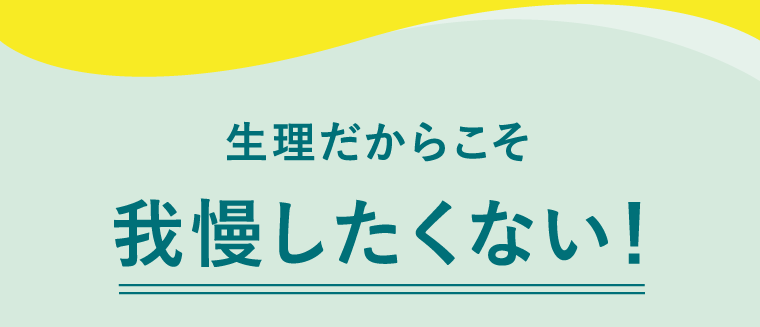 生理だからこそ我慢したくない！