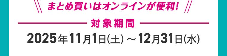 まとめ買いはオンラインが便利! 対象期間