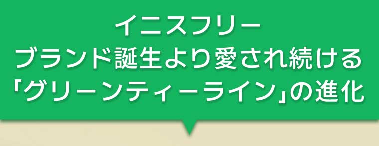 イニスフリー ブランド誕生より愛され続ける「グリーンティーライン」の進化
