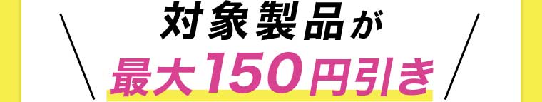 対象製品が最大150円引き
