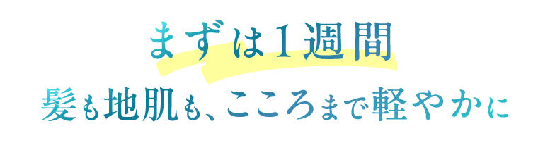 まずは１週間　髪も地肌も、こころまで軽やかに