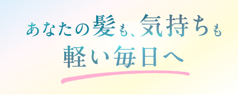 あなたの髪も、気持ちも軽い毎日へ