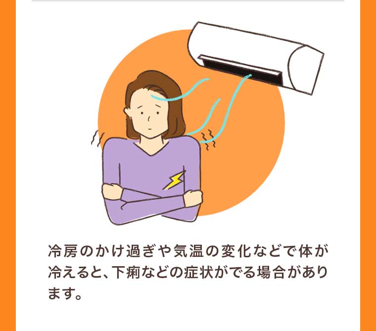冷房のかけ過ぎや気温の変化などで体が冷えると、下痢などの症状がでる場合があります。