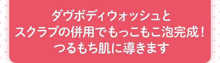 ダヴボディウォッシュとスクラブの併用でもっこもこ泡完成!