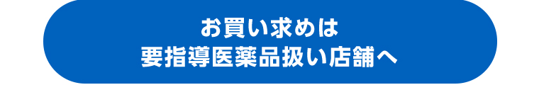お買い求めは 要指導医薬品扱い店舗へ