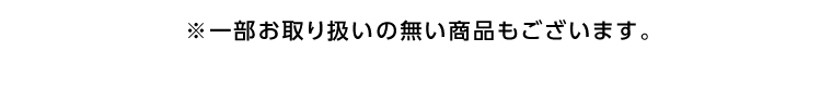 ※一部お取り扱いのない商品もございます。