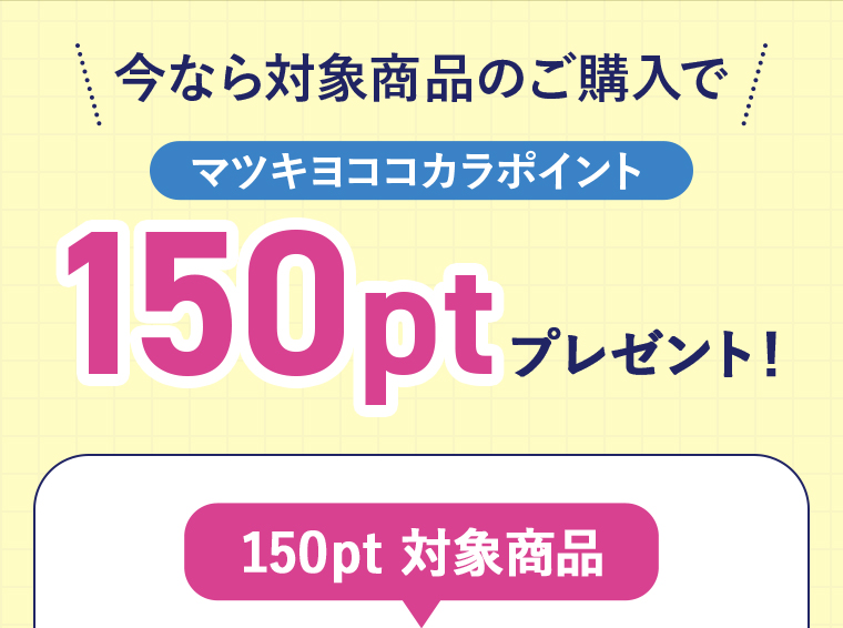 今なら対象商品のご購入でマツキヨココカラポイント150ptプレゼント「150pt対象商品」