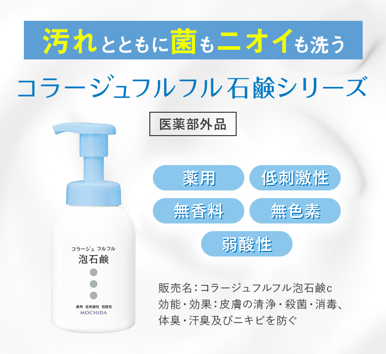 汚れとともに菌もニオイも洗うコラージュフルフル石鹸シリーズ【医薬部外品】「薬用」「低刺激性」「無香料」「無色素」「弱酸性」※販売名：コラージュフルフル泡石鹸c 効能・効果：皮膚の清浄・殺菌・消毒、体臭・汗臭及びニキビを防ぐ