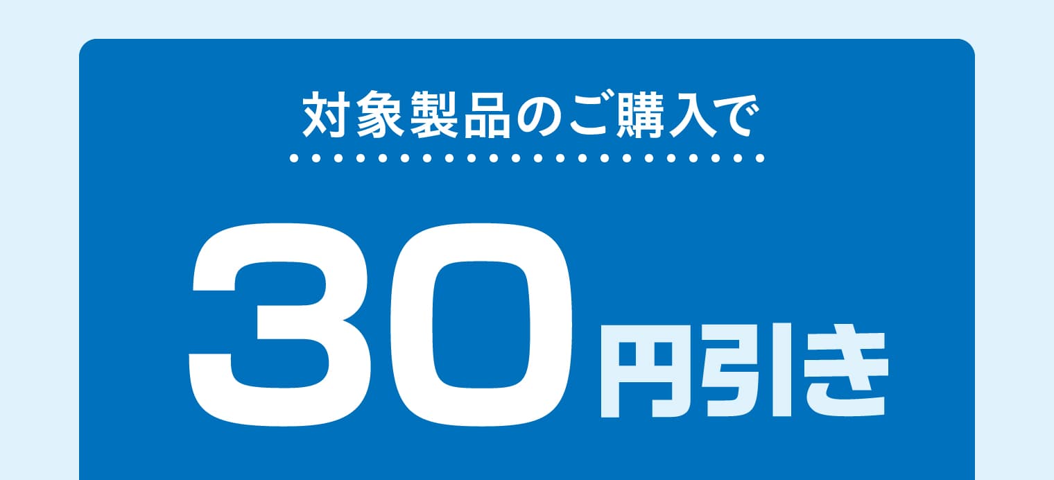 対象製品のご購入で30円引き