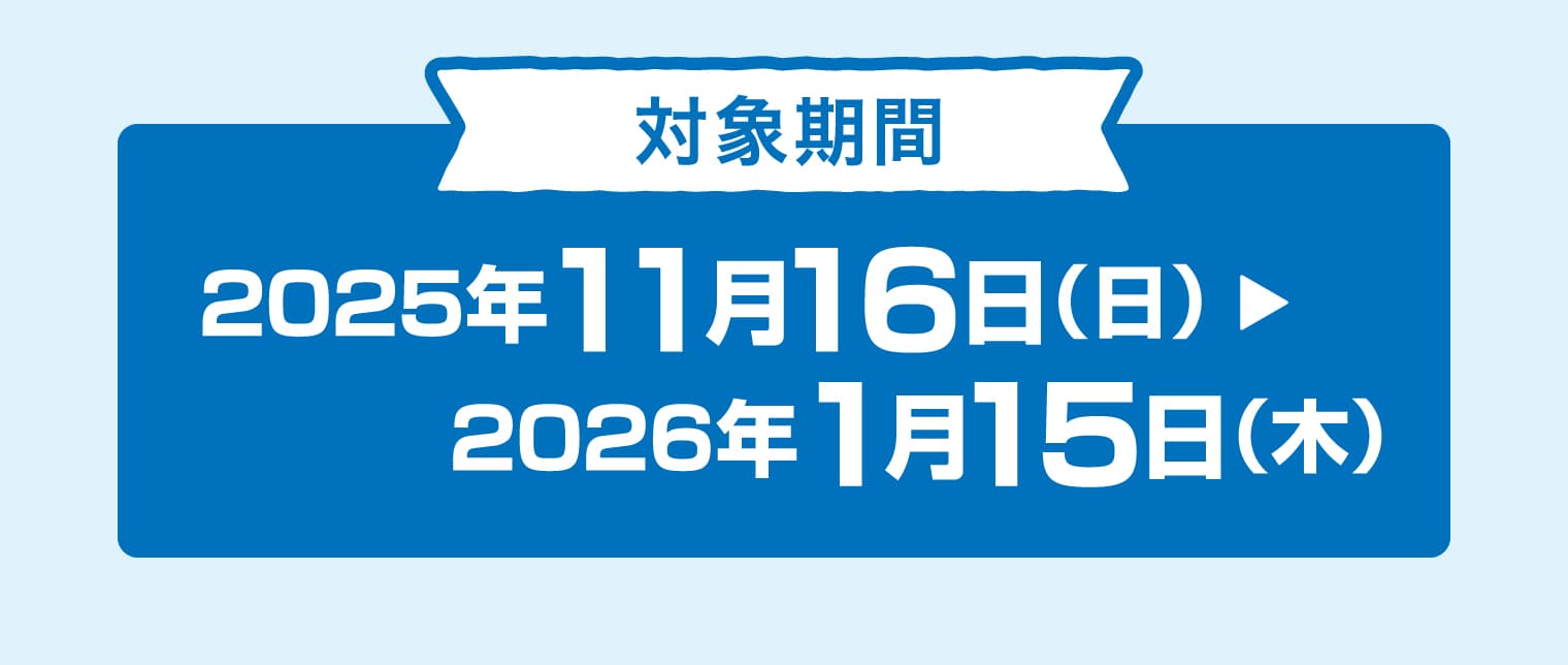 対象期間 2025年11月16日（日）〜2026年1月15日（木）