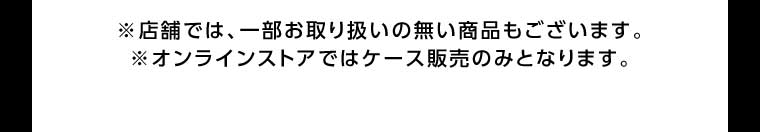 オンラインストア・店舗では、一部お取り扱いのない商品もございます。
