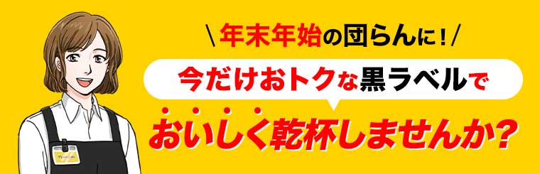 年末年始の団らんに!今だけおトクな黒ラベルでおいしく乾杯しませんか?