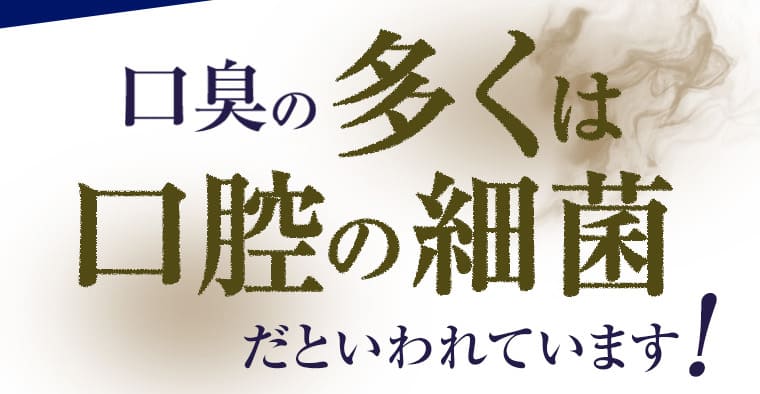 口臭の多くは口腔の細菌だといわれています！