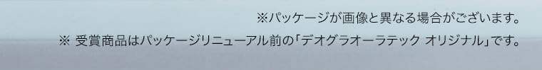 ※パッケージが画像と異なる場合がございます。 ※ 受賞商品はパッケージリニューアル前の「デオグラオーラテック オリジナル」です。